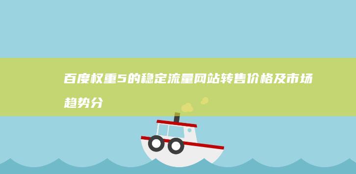 百度权重5的稳定流量网站转售价格及市场趋势分析